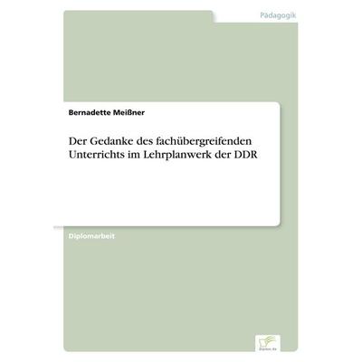 Der Gedanke des fachübergreifenden Unterrichts im Lehrplanwerk der DDR, Taschenbuch von Bernadette Meissner, GRIN, 978-3-8386-2207-1