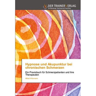 Hypnose und Akupunktur bei chronischen Schmerzen, Taschenbuch von Alfred Witzmann, Trainerverlag, 978-620-0-77087-5