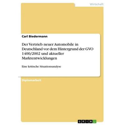 Der Vertrieb neuer Automobile in Deutschland vor dem Hintergrund der GVO 1400/2002 und aktueller Marktentwicklungen, Taschenbuch von Carl Biedermann,