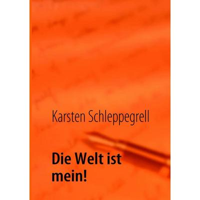 Die Welt ist mein!, Taschenbuch von Karsten Schleppegrell, BoD – Books on Demand, 978-3-8391-2209-9
