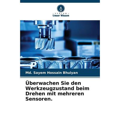 Überwachen Sie den Werkzeugzustand beim Drehen mit mehreren Sensoren., Taschenbuch von Md. Sayem Hossain Bhuiyan, Verlag Unser Wissen,