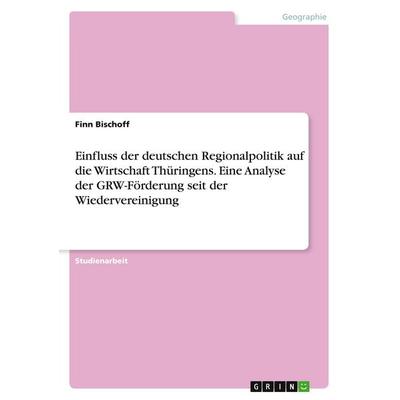 Einfluss der deutschen Regionalpolitik auf die Wirtschaft Thüringens. Eine Analyse der GRW-Förderung seit der Wiedervereinigung, Taschenbuch von Finn