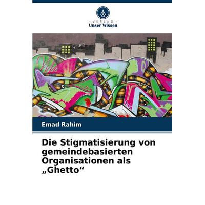 Die Stigmatisierung von gemeindebasierten Organisationen als 'Ghetto'; Taschenbuch von Emad Rahim, Verlag Unser Wissen, 978-620-8-56724-8