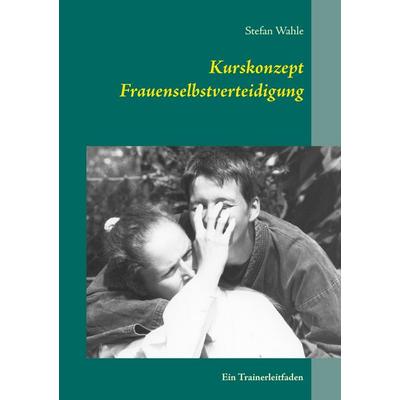 Kurskonzept Frauenselbstverteidigung, Taschenbuch von Stefan Wahle, BoD – Books on Demand, 978-3-7357-5786-9