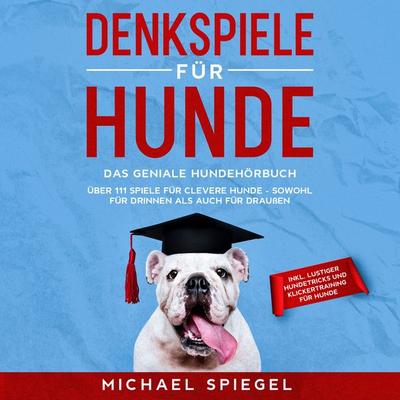Denkspiele für Hunde: Das geniale Hundehörbuch - Über 111 Spiele für clevere Hunde - sowohl für Drinnen als auch für Draußen - inkl. lustiger
