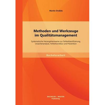 Methoden und Werkzeuge im Qualitätsmanagement: Systematische Herangehensweise zur Fehlerklassifizierung, Ursachenanalyse, Fehlerkorrektur und