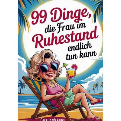 99 Dinge, die Frau im Ruhestand endlich tun kann, Taschenbuch von Carolin Wadolny, Bookmundo, 978-94-038-2336-2