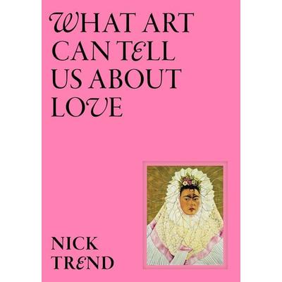 What Art Can Tell Us About Love, Gebundene Ausgabe von Nick Trend, Laurence King Publishing, 978-1-399-62096-3