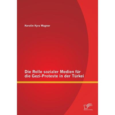 Die Rolle sozialer Medien für die Gezi-Proteste in der Türkei, Taschenbuch von Kerstin Kyra Wagner, Diplomica Verlag GmbH, 978-3-95850-960-3