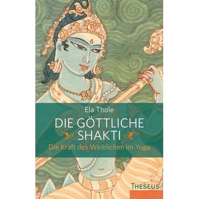 Die göttliche Shakti, Taschenbuch von Ela Thole, Theseus Verlag in Kamphausen Media GmbH, 978-3-89901-913-1