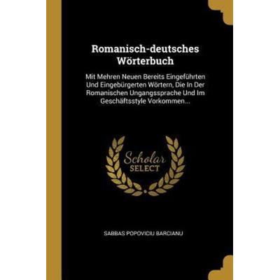 Romanisch-deutsches Wörterbuch: Mit Mehren Neuen Bereits Eingeführten Und Eingebürgerten Wörtern, Die In Der Romanischen Ungangssprache Und Im