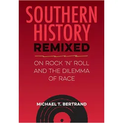 Southern History Remixed  On Rock 'n' Roll and the Dilemma of Race, Sachbücher von Michael T. Bertrand