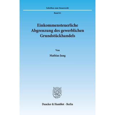 Einkommensteuerliche Abgrenzung des gewerblichen Grundstückhandels., Taschenbuch von Mathias Jung, Duncker & Humblot, 978-3-428-08579-8