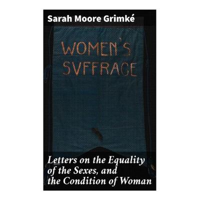 Letters on the Equality of the Sexes, and the Condition of Woman, Taschenbuch von Sarah Moore Grimké, Good Press, 978-80-272-2927-7