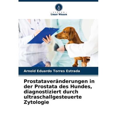 Prostataveränderungen in der Prostata des Hundes, diagnostiziert durch ultraschallgesteuerte Zytologie, Taschenbuch von Arnold Eduardo Torres Estrada,