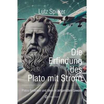 Die Erfindung des Plato mit Strom, Taschenbuch von Lutz Spilker, Tredition, 978-3-384-46930-4