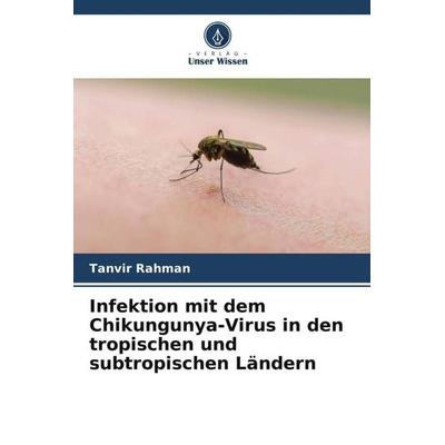 Infektion mit dem Chikungunya-Virus in den tropischen und subtropischen Ländern, Taschenbuch von Tanvir Rahman, Verlag Unser Wissen, 978-620-6-05757-4