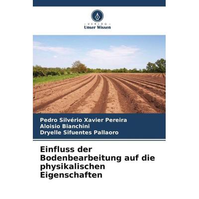 Einfluss der Bodenbearbeitung auf die physikalischen Eigenschaften, Taschenbuch von Pedro Silvério Xavier Pereira,Aloisio Bianchini,Dryelle Sifuentes