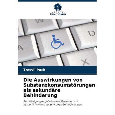 Die Auswirkungen von Substanzkonsumstörungen als sekundäre Behinderung, Taschenbuch von Tresvil Pack, Verlag Unser Wissen, 978-3-330-84004-1