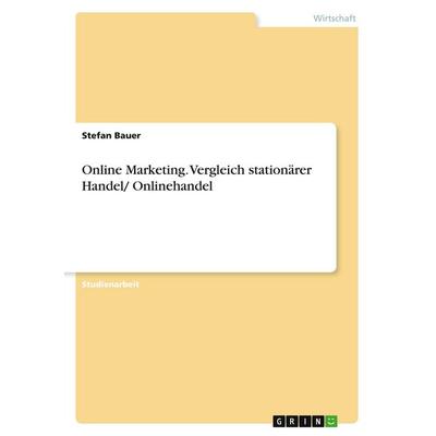 Online Marketing. Vergleich stationärer Handel/ Onlinehandel, Taschenbuch von Stefan Bauer, GRIN, 978-3-389-01256-7