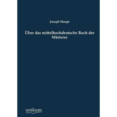 Über das mittelhochdeutsche Buch der Märterer, Taschenbuch von Joseph Haupt, Unikum, 978-3-8457-9019-0