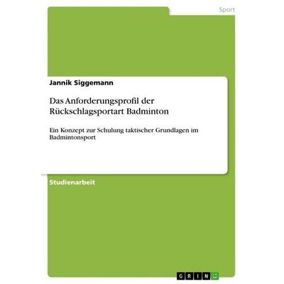 Das Anforderungsprofil der Rückschlagsportart Badminton, Taschenbuch von Jannik Siggemann, GRIN, 978-3-656-09013-7
