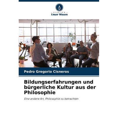 Bildungserfahrungen und bürgerliche Kultur aus der Philosophie, Taschenbuch von Pedro Gregorio Cisneros, Verlag Unser Wissen, 978-620-6-95745-4