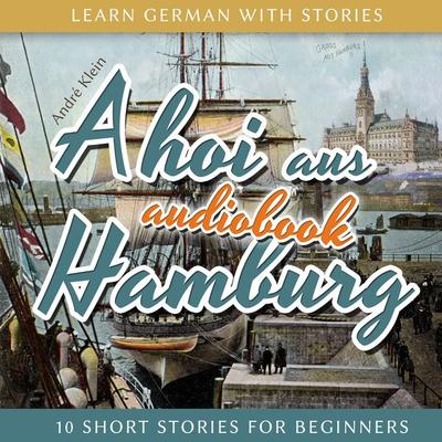 Learn German with Stories: Ahoi Aus Hamburg - 10 Short Stories for Beginners - André Klein, Audio, 4251177515712