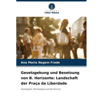 Gesetzgebung und Besetzung von B. Horizonte: Landschaft der Praça da Liberdade, Taschenbuch von Ana Maria Nagem Frade, Verlag Unser Wissen,