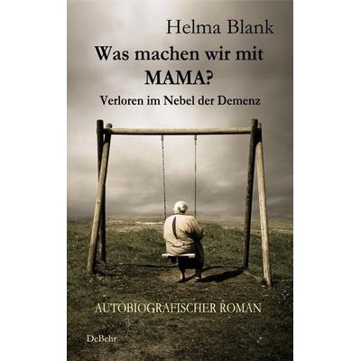 Was machen wir mit Mama? - Verloren im Nebel der Demenz - Autobiografischer Roman, Taschenbuch von Helma Blank, Verlag DeBehr, 978-3-95753-174-2