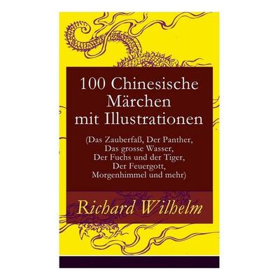 100 Chinesische Märchen mit Illustrationen (Das Zauberfaß, Der Panther, Das grosse Wasser, Der Fuchs und der Tiger, Der Feuergott, Morgenhimmel und