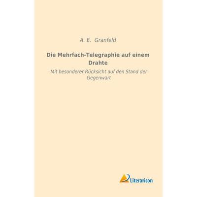 Die Mehrfach-Telegraphie auf einem Drahte, Taschenbuch von A. E. Granfeld, Literaricon, 978-3-95913-153-7