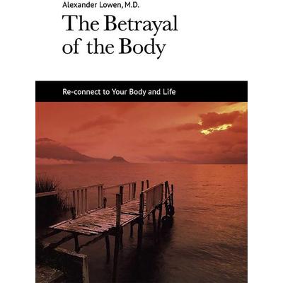 The Betrayal of the Body, Taschenbuch von Alexander Lowen, Alexander Lowen Foundation, 978-1-938485-00-8