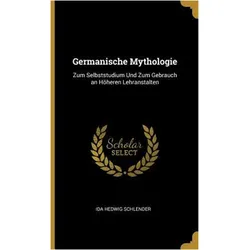 Germanische Mythologie: Zum Selbststudium Und Zum Gebrauch an Höheren Lehranstalten, Sachbücher von Ida Hedwig Schlender