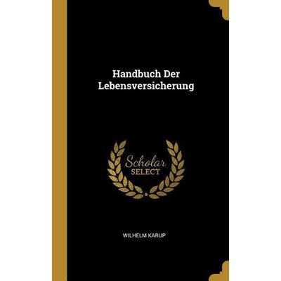 Handbuch Der Lebensversicherung, Gebundene Ausgabe von Wilhelm Karup, Creative Media Partners, LLC, 978-0-270-47769-6