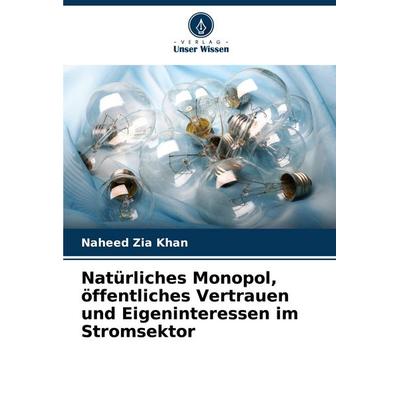 Natürliches Monopol, öffentliches Vertrauen und Eigeninteressen im Stromsektor, Taschenbuch von Naheed Zia Khan, Verlag Unser Wissen,
