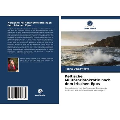 Keltische Militäraristokratie nach dem irischen Epos, Taschenbuch von Polina Domovitova, Verlag Unser Wissen, 978-620-3-21171-9