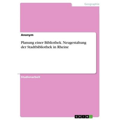 Planung einer Bibliothek. Neugestaltung der Stadtbibliothek in Rheine, Taschenbuch von Anonymous, GRIN, 978-3-668-79057-5