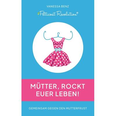 Petticoat Revolution: Mütter, rockt Euer Leben!, Taschenbuch von Vanessa Benz, Tredition, 978-3-347-70591-3
