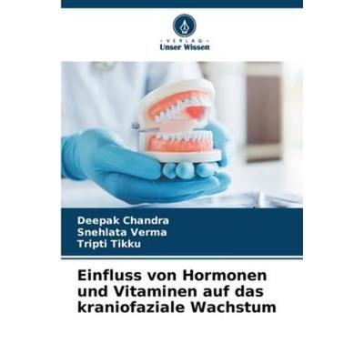 Einfluss von Hormonen und Vitaminen auf das kraniofaziale Wachstum, Taschenbuch von Deepak Chandra,Snehlata Verma,Tripti Tikku, Verlag Unser Wissen,