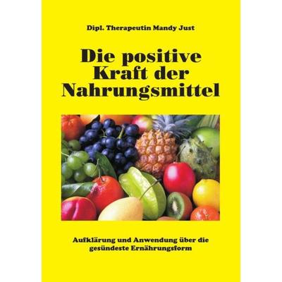 Die positive Kraft der Nahrungsmittel, Taschenbuch von Dipl. Therapeutin Mandy Just, Epubli, 978-3-7418-3679-4