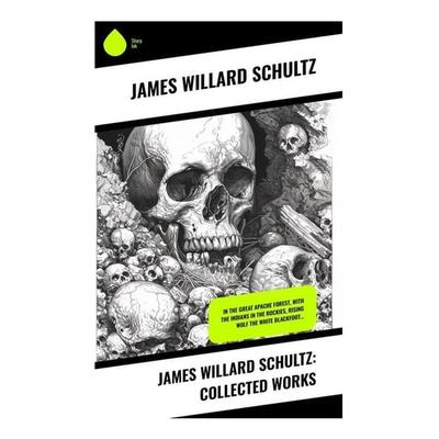 James Willard Schultz: Collected Works, Taschenbuch von James Willard Schultz, Sharp Ink, 978-80-283-3868-8
