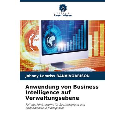 Anwendung von Business Intelligence auf Verwaltungsebene, Taschenbuch von Johnny Lemriss Ranaivoarison, Verlag Unser Wissen, 978-620-7-33787-3