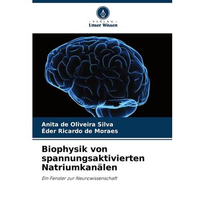 Biophysik von spannungsaktivierten Natriumkanälen, Taschenbuch von Anita de Oliveira Silva,Éder Ricardo de Moraes, Verlag Unser Wissen,