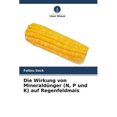 Die Wirkung von Mineraldünger (N, P und K) auf Regenfeldmais, Taschenbuch von Fallou Seck, Verlag Unser Wissen, 978-620-6-18668-7