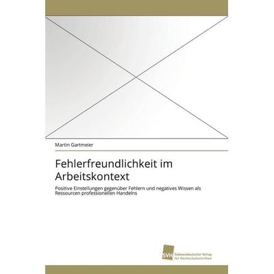 Fehlerfreundlichkeit im Arbeitskontext, Taschenbuch von Martin Gartmeier, Südwestdeutscher Verlag für Hochschulschriften, 978-3-8381-1882-6