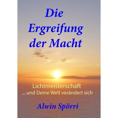 Die Ergreifung der Macht, Taschenbuch von Alwin Spörri, BoD – Books on Demand, 978-3-7504-0300-0