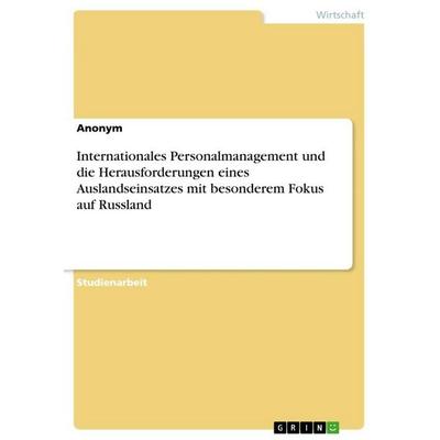 Internationales Personalmanagement und die Herausforderungen eines Auslandseinsatzes mit besonderem Fokus auf Russland, Taschenbuch von Anonymous,