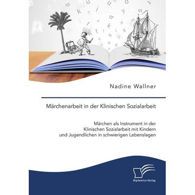 Märchenarbeit in der Klinischen Sozialarbeit. Märchen als Instrument in der Klinischen Sozialarbeit mit Kindern und Jugendlichen in schwierigen