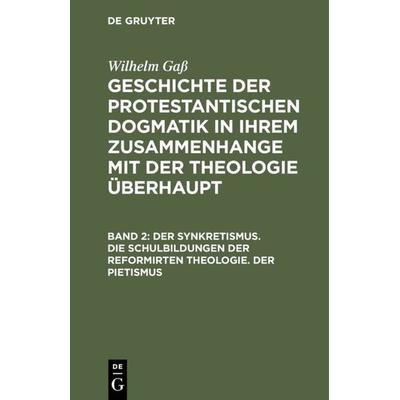 Der Synkretismus. Die Schulbildungen der reformirten Theologie. Der Pietismus, Gebundene Ausgabe von Wilhelm Gass, De Gruyter, 978-3-11-108273-8